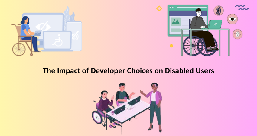 The Impact of Developer Choices on Disabled Users
